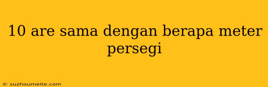 10 Are Sama Dengan Berapa Meter Persegi