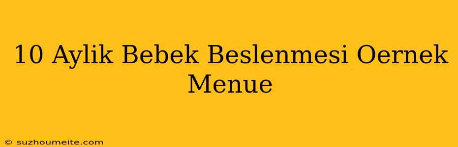 10 Aylık Bebek Beslenmesi Örnek Menü