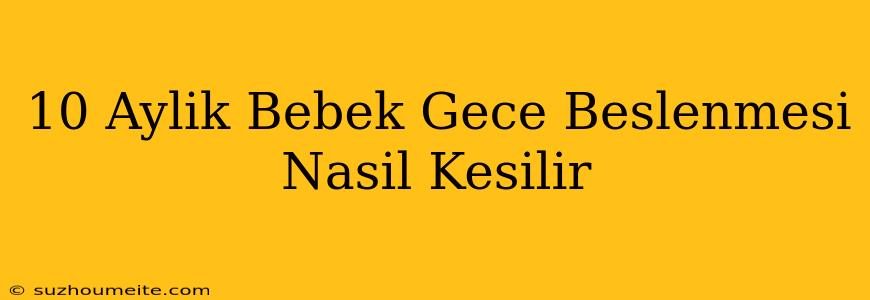 10 Aylık Bebek Gece Beslenmesi Nasıl Kesilir