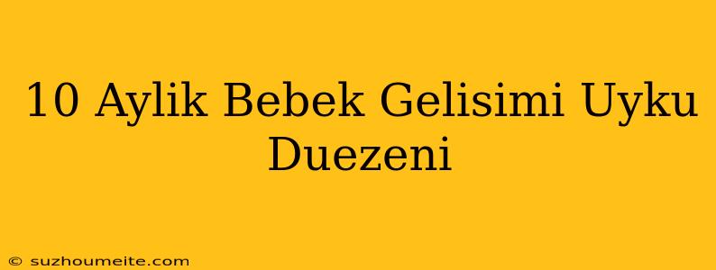 10 Aylık Bebek Gelişimi Uyku Düzeni