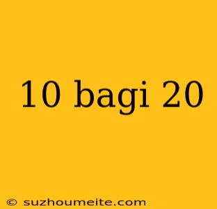 10 Bagi 20