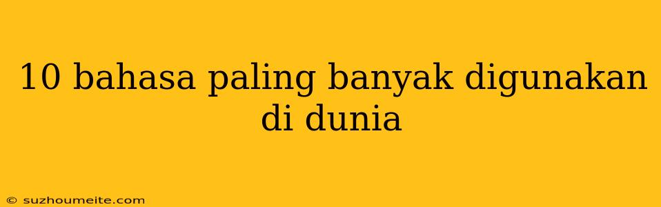 10 Bahasa Paling Banyak Digunakan Di Dunia