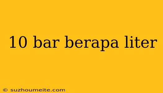 10 Bar Berapa Liter