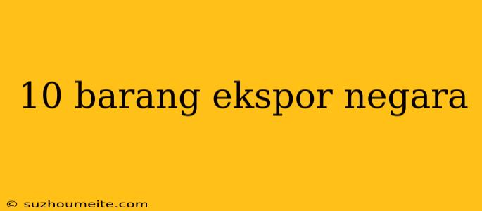 10 Barang Ekspor Negara