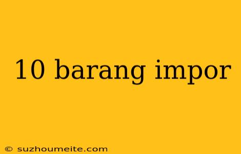 10 Barang Impor