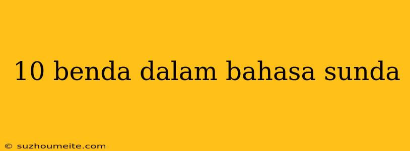 10 Benda Dalam Bahasa Sunda