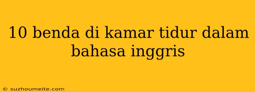 10 Benda Di Kamar Tidur Dalam Bahasa Inggris