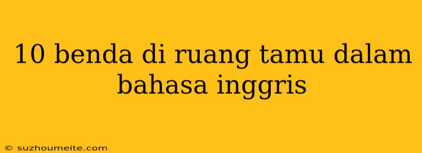 10 Benda Di Ruang Tamu Dalam Bahasa Inggris