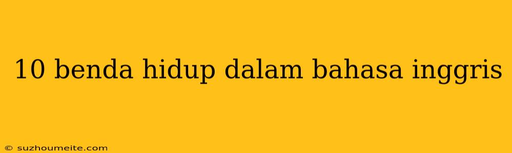 10 Benda Hidup Dalam Bahasa Inggris