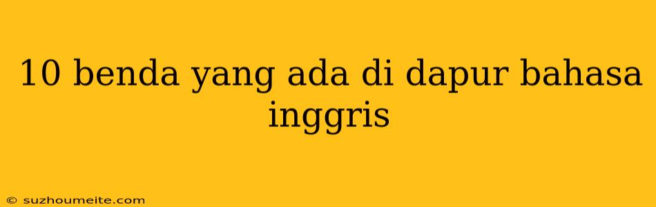 10 Benda Yang Ada Di Dapur Bahasa Inggris