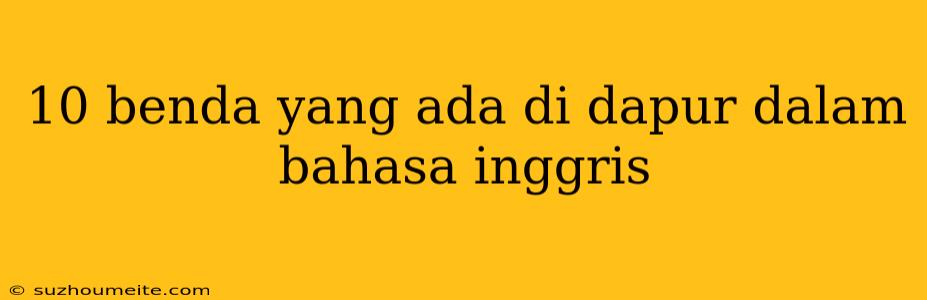 10 Benda Yang Ada Di Dapur Dalam Bahasa Inggris