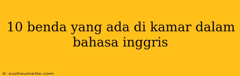 10 Benda Yang Ada Di Kamar Dalam Bahasa Inggris