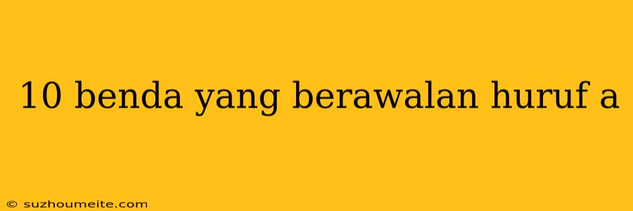 10 Benda Yang Berawalan Huruf A