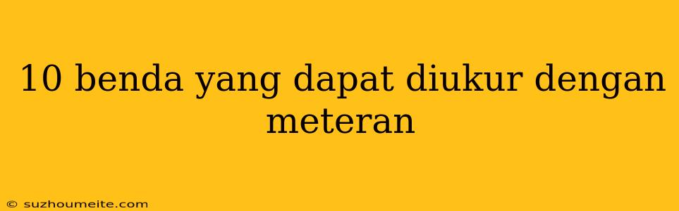 10 Benda Yang Dapat Diukur Dengan Meteran