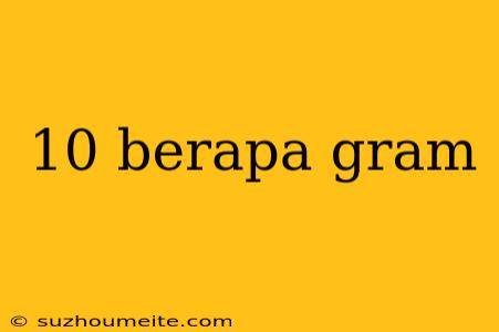 10 Berapa Gram