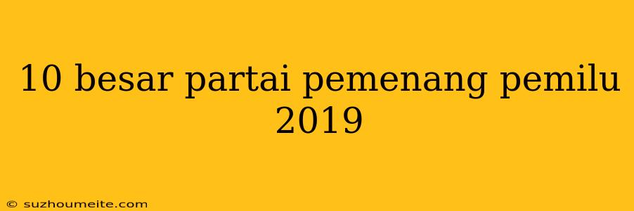 10 Besar Partai Pemenang Pemilu 2019