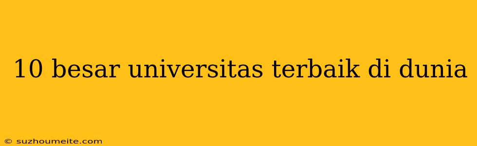 10 Besar Universitas Terbaik Di Dunia