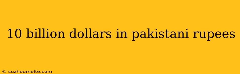 10 Billion Dollars In Pakistani Rupees