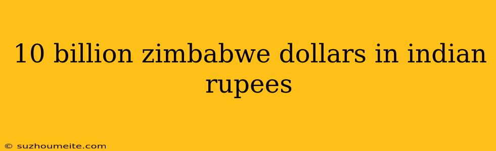 10 Billion Zimbabwe Dollars In Indian Rupees