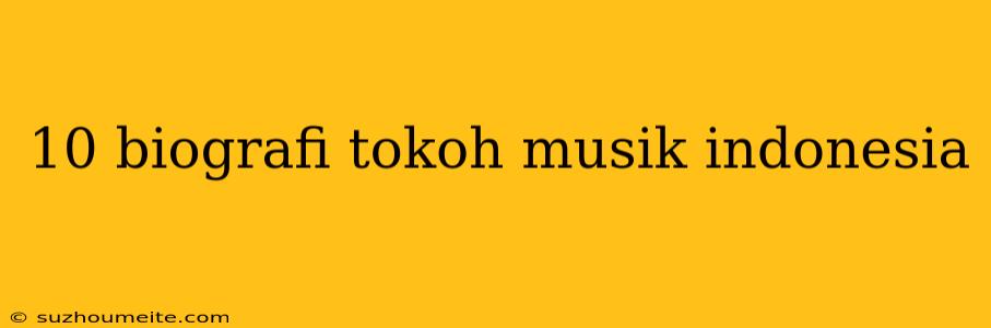 10 Biografi Tokoh Musik Indonesia