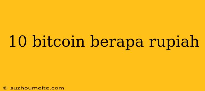 10 Bitcoin Berapa Rupiah