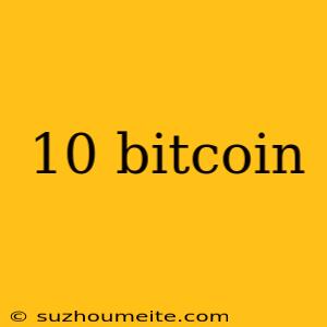 10 Bitcoin