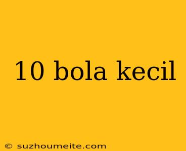 10 Bola Kecil