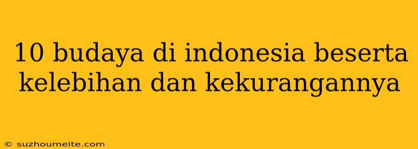 10 Budaya Di Indonesia Beserta Kelebihan Dan Kekurangannya