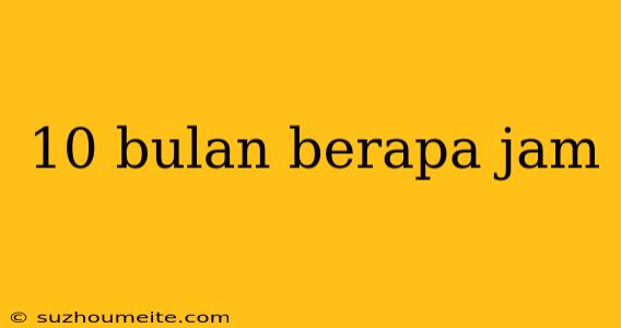 10 Bulan Berapa Jam