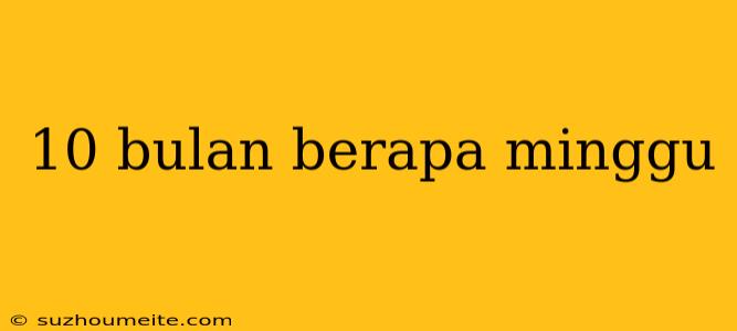 10 Bulan Berapa Minggu