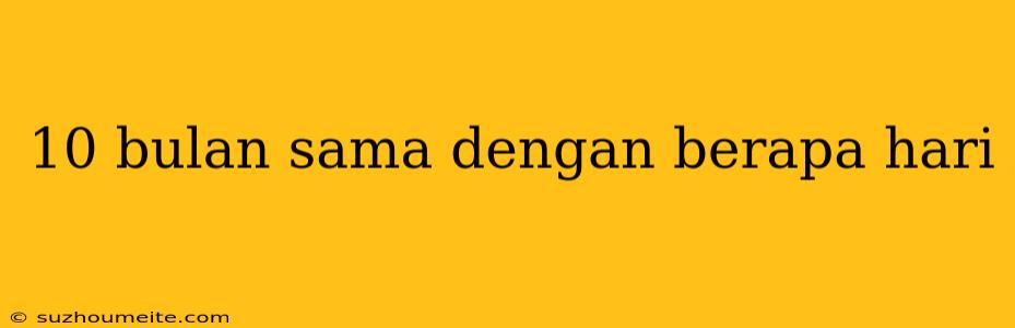 10 Bulan Sama Dengan Berapa Hari