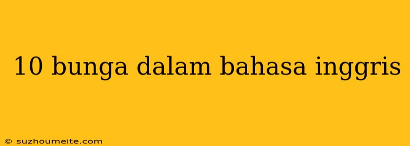 10 Bunga Dalam Bahasa Inggris