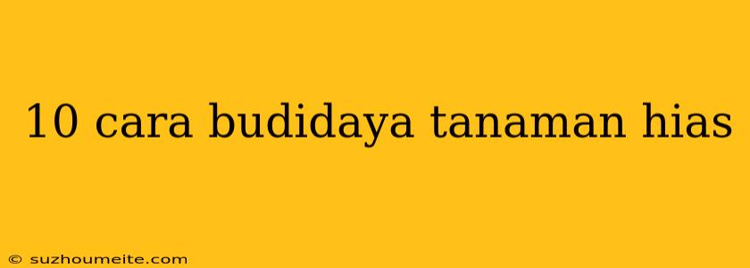 10 Cara Budidaya Tanaman Hias