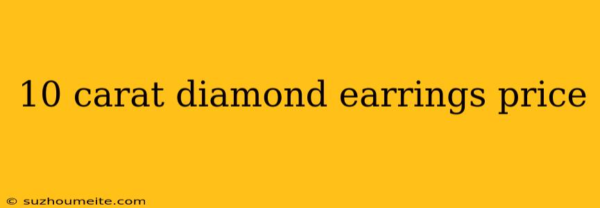 10 Carat Diamond Earrings Price