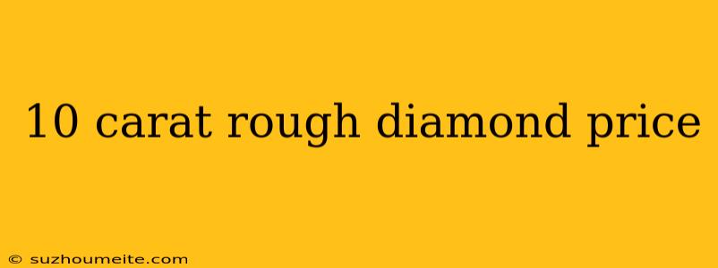 10 Carat Rough Diamond Price