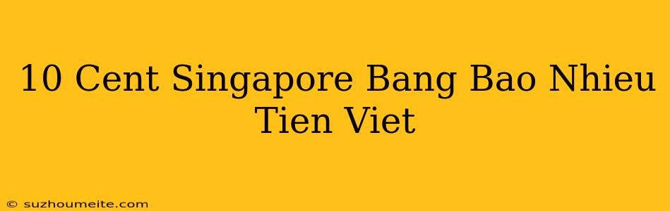 10 Cent Singapore Bằng Bao Nhiêu Tiền Việt