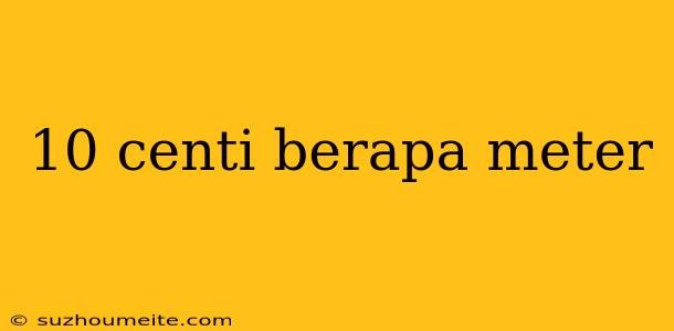 10 Centi Berapa Meter