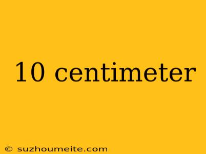 10 Centimeter