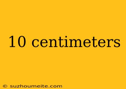 10 Centimeters