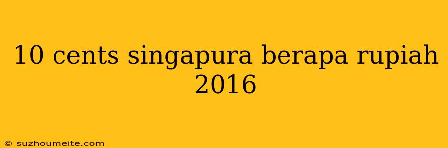 10 Cents Singapura Berapa Rupiah 2016