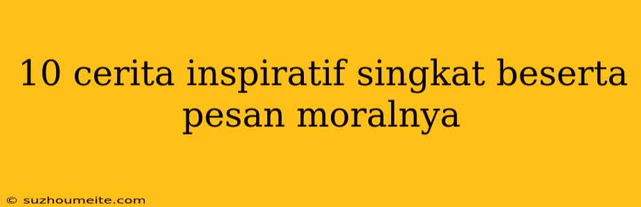 10 Cerita Inspiratif Singkat Beserta Pesan Moralnya