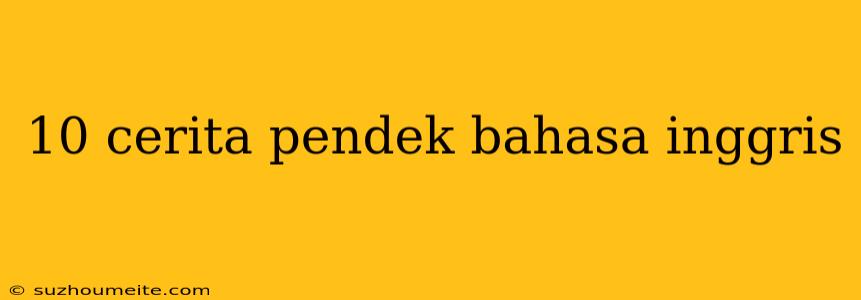 10 Cerita Pendek Bahasa Inggris