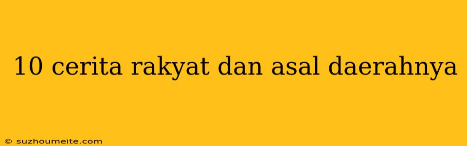 10 Cerita Rakyat Dan Asal Daerahnya