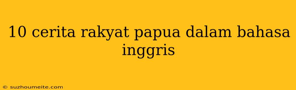 10 Cerita Rakyat Papua Dalam Bahasa Inggris