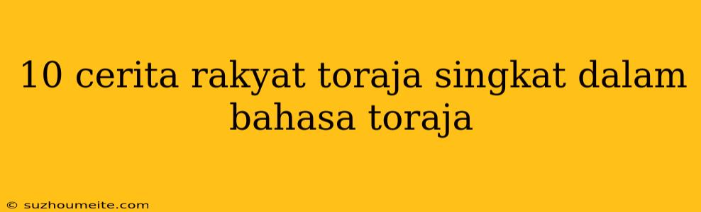 10 Cerita Rakyat Toraja Singkat Dalam Bahasa Toraja