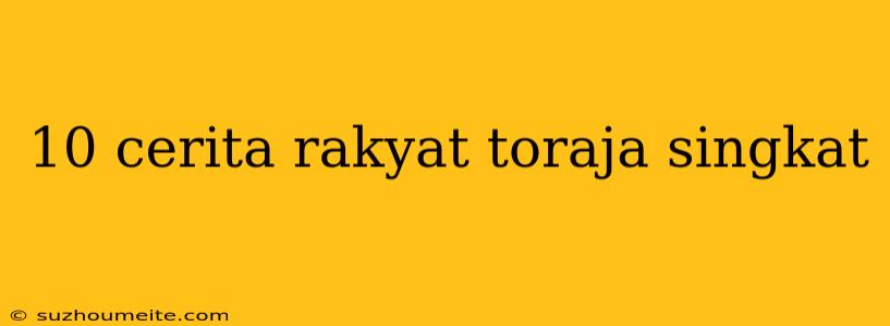 10 Cerita Rakyat Toraja Singkat