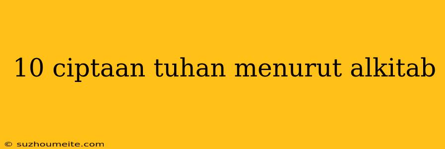 10 Ciptaan Tuhan Menurut Alkitab