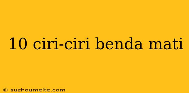 10 Ciri-ciri Benda Mati