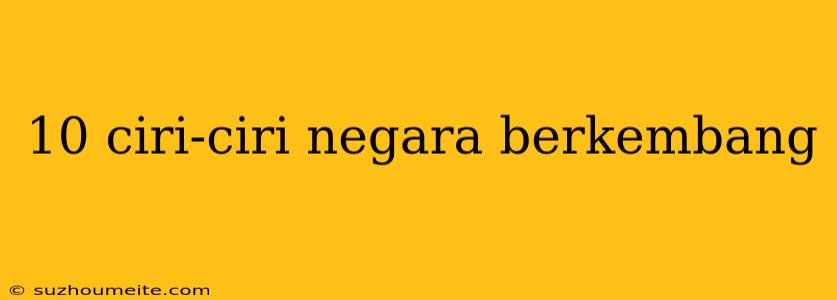 10 Ciri-ciri Negara Berkembang