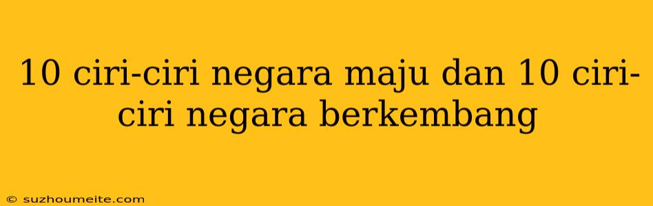 10 Ciri-ciri Negara Maju Dan 10 Ciri-ciri Negara Berkembang